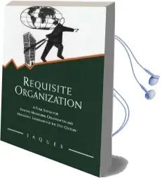 Requisite Organization: A Total System for Effective Managerial Organization and Managerial Leadership for the 21St Century Audiobook download free by Elliott Jaques
