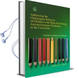 Addressing the Challenging Behavior of Children With High-Functioning Autism/Asperger Syndrome in the Classroom: A Guide for Teachers and Parents Audiobook download free by Rebecca A. Moyes