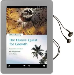 The Elusive Quest for Growth: Economists' Adventures and Misadventures in the Tropics Audiobook download free by William R. Easterly