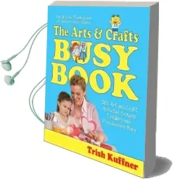 The Arts & Crafts Busy Book: 365 art and Craft Activities to Keep Toddlers and Preschoolers Busy Audiobook download free by Trish Kuffner