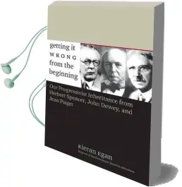 Getting it Wrong From the Beginning: Our Progressivist Inheritance From Herbert Spencer, John Dewey, and Jean Piaget Audiobook download free by Kieran Egan