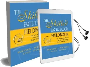 The Skilled Facilitator Fieldbook: Tips, Tools, and Tested Methods for Consultants, Facilitators, Managers, Trainers, and Coaches Audiobook download free by Roger Schwarz