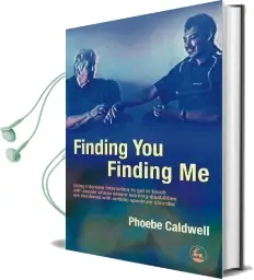 Finding you Finding me: Using Intensive Interaction to get in Touch With People Whose Severe Learning Disabilities are Combined With Autistic Spectrum Disorder Audiobook download free by Phoebe Caldwell