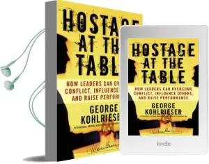 Hostage at the Table: How Leaders can Overcome Conflict, Influence Others, and Raise Performance Audiobook download free by George Kohlrieser