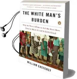 The White Man'S Burden: Why the West'S Efforts to aid the Rest Have Done so Much ill and so Little Good Audiobook download free by Principal Economist William Easterly