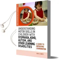 Understanding Motor Skills in Children With Dyspraxia, Adhd, Autism, and Other Learning Disabilities: A Guide to Improving Coordination Audiobook download free by Lisa A. Kurtz