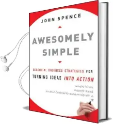 Awesomely Simple: Essential Business Strategies for Turning Ideas Into Action Audiobook download free by John Spence