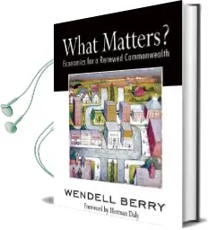 What Matters?: Economics for a Renewed Commonwealth Audiobook download free by Wendell Berry