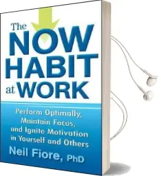 The now Habit at Work: Perform Optimally, Maintain Focus, and Ignite Motivation in Yourself and Others Audiobook download free by Neil Fiore