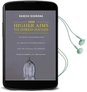 From Higher Aims to Hired Hands: The Social Transformation of American Business Schools and the Unfulfilled Promise of Management as a Profession Audiobook download free by Rakesh Khurana