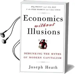 Economics Without Illusions: Debunking the Myths of Modern Capitalism Audiobook download free by Joseph Heath
