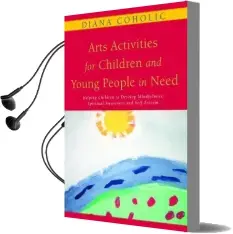 Arts Activities for Children and Young People in Need: Helping Children to Develop Mindfulness, Spiritual Awareness and Self-Esteem Audiobook download free by Diana Coholic