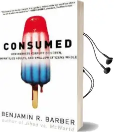 Consumed: How Markets Corrupt Children, Infantilize Adults, and Swallow Citizens Whole Audiobook download free by Benjamin R. Barber