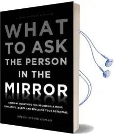 What to ask the Person in the Mirror: Critical Questions for Becoming a More Effective Leader and Reaching Your Potential Audiobook download free by Robert Steven Kaplan