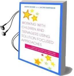 Working With Children and Teenagers Using Solution Focused Approaches: Enabling Children to Overcome Challenges and Achieve Their Potential Audiobook download free by Judith Milner
