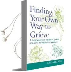 Finding Your own way to Grieve: A Creative Activity Workbook for Kids and Teens on the Autism Spectrum Audiobook download free by Karla Helbert