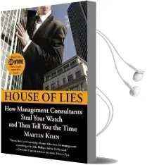 House of Lies: How Management Consultants Steal Your Watch and Then Tell you the Time Audiobook download free by Martin Kihn