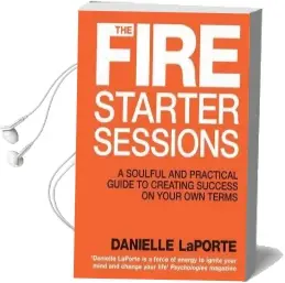 The Fire Starter Sessions: A Soulful and Practical Guide to Creating Success on Your own Terms Audiobook download free by Danielle Laporte