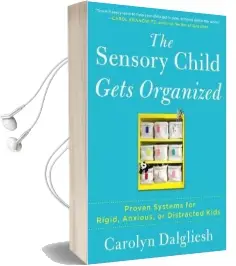 The Sensory Child Gets Organized: Proven Systems for Rigid, Anxious, or Distracted Kids Audiobook download free by Carolyn Dalgliesh