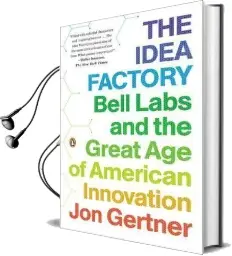 The Idea Factory: Bell Labs and the Great age of American Innovation Audiobook download free by Jon Gertner