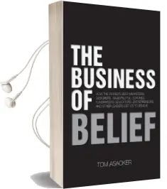 The Business of Belief: How the World'S Best Marketers, Designers, Salespeople, Coaches, Fundraisers, Educators, Entrepreneurs and Other Leaders get us to Believe Audiobook download free by Tom Asacker