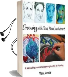 Drawing With Hand, Head and Heart: A Natural Approach to Learning the art of Drawing Audiobook download free by Van James