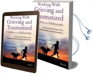 Working With Grieving and Traumatized Children and Adolescents: Discovering What Matters Most Through Evidence-Based, Sensory Interventions Audiobook download free by William Steele