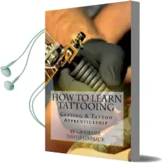 How to Learn Tattooing: Getting a Tattoo Apprenticeship Audiobook download free by Grahame David Garlick