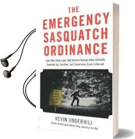 The Emergency Sasquatch Ordinance: And Other Real Laws That Human Beings Actually Dreamed up Audiobook download free by Kevin Underhill