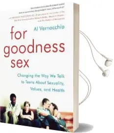 For Goodness sex: Changing the way we Talk to Teens About Sexuality, Values, and Health Audiobook download free by Al Vernacchio
