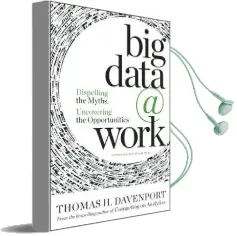 Big Data at Work: Dispelling the Myths, Uncovering the Opportunities Audiobook download free by Thomas H. Davenport