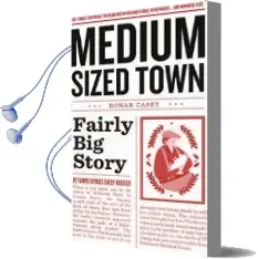 Medium Sized Town, Fairly big Story: The Stories That Make the Headlines in Ireland'S Local Newspapers.. and Nowhere Else Audiobook download free by Ronan Casey