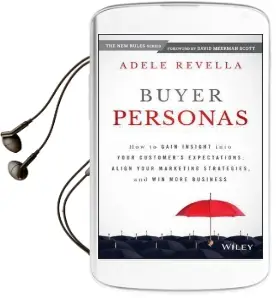 Buyer Personas: How to Gain Insight Into Your Customer'S Expectations, Align Your Marketing Strategies, and win More Business Audiobook download free by Adele Revella