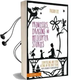 Princesses, Dragons and Helicopter Stories: Storytelling and Story Acting in the Early Years Audiobook download free by Trisha Lee