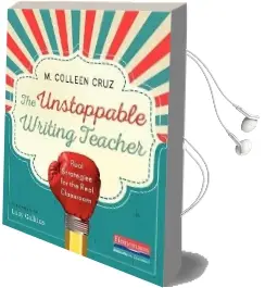 The Unstoppable Writing Teacher: Real Strategies for the Real Classroom Audiobook download free by M Colleen Cruz