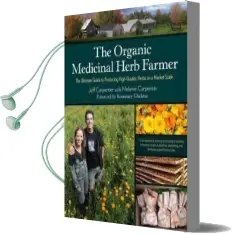 The Organic Medicinal Herb Farmer: The Ultimate Guide to Producing High-Quality Herbs on a Market Scale Audiobook download free by Jeff Carpenter