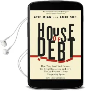 House of Debt: How They (And You) Caused the Great Recession, and how we can Prevent it From Happening Again Audiobook download free by Atif Mian