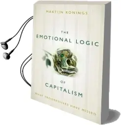 The Emotional Logic of Capitalism: What Progressives Have Missed Audiobook download free by Martijn Konings