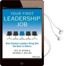 Your First Leadership job: How Catalyst Leaders Bring out the Best in Others Audiobook download free by Tacy M. Byham