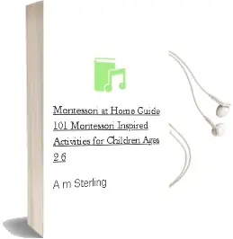 Montessori at Home Guide: 101 Montessori Inspired Activities for Children Ages 2-6 Audiobook download free by A M Sterling