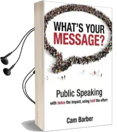 What'S Your Message?: Public Speaking With Twice the Impact Using Half the Effort Audiobook download free by Cam Barber