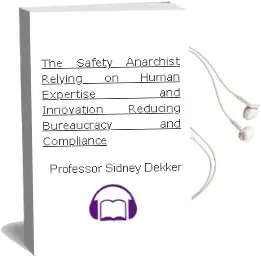 The Safety Anarchist: Relying on Human Expertise and Innovation, Reducing Bureaucracy and Compliance Audiobook download free by Professor Sidney Dekker