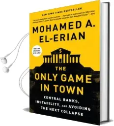 The Only Game in Town: Central Banks, Instability, and Avoiding the Next Collapse Audiobook download free by Mohamed A El Erian