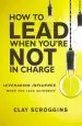 Audiobook How to Lead When You'Re not in Charge: Leveraging Influence When you Lack Authority author Clay Scroggins