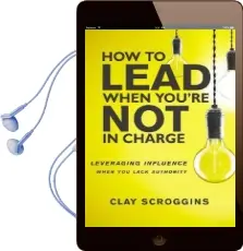 How to Lead When You'Re not in Charge: Leveraging Influence When you Lack Authority Audiobook download free by Clay Scroggins