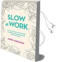 Slow at Work: How to Work Less, Achieve More and Regain Your Balance in an Always-On World Audiobook download free by Aoife Mcelwain