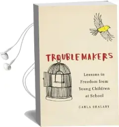 Troublemakers: Lessons in Freedom From Young Children at School Audiobook download free by Carla Shalaby