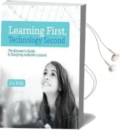 Learning First, Technology Second: The Educator'S Guide to Designing Authentic Lessons Audiobook download free by Liz Kolb