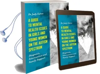 A Guide to Mental Health Issues in Girls and Young Women on the Autism Spectrum: Diagnosis, Intervention and Family Support Audiobook download free by Judy Eaton