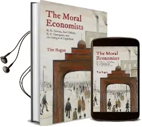 The Moral Economists: R. h. Tawney, Karl Polanyi, e. p. Thompson, and the Critique of Capitalism Audiobook download free by Tim Rogan